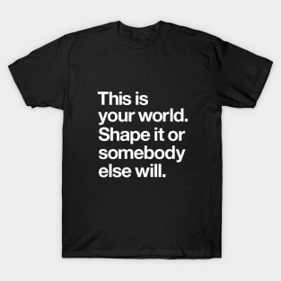 This is Your World Shape it Or Somebody Else Will T-Shirt